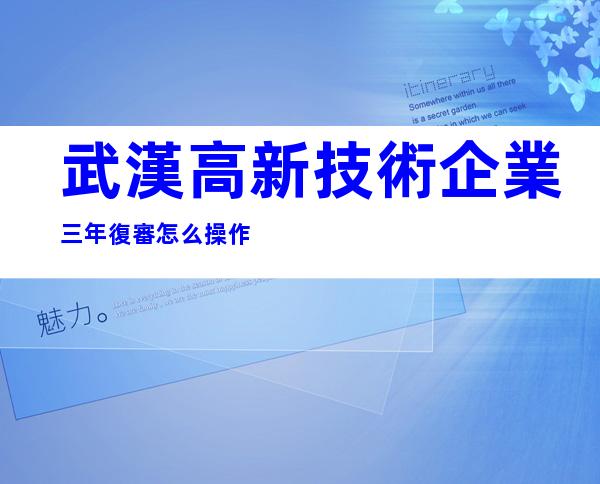 武漢高新技術企業三年復審怎么操作
