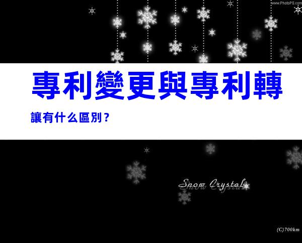 專利變更與專利轉讓有什么區別？