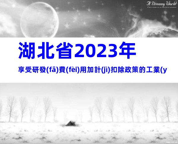 湖北省2023年享受研發(fā)費(fèi)用加計(jì)扣除政策的工業(yè)母機(jī)企業(yè)清單申報(bào)要求、時(shí)間