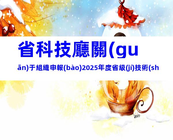 省科技廳關(guān)于組織申報(bào)2025年度省級(jí)技術(shù)創(chuàng)新計(jì)劃項(xiàng)目的通知